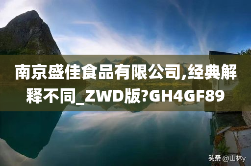 南京盛佳食品有限公司,经典解释不同_ZWD版?GH4GF89