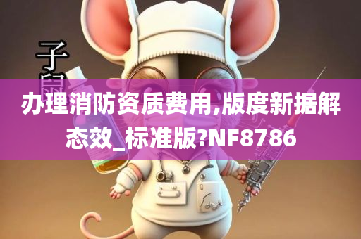 办理消防资质费用,版度新据解态效_标准版?NF8786