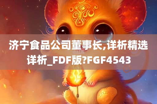 济宁食品公司董事长,详析精选详析_FDF版?FGF4543