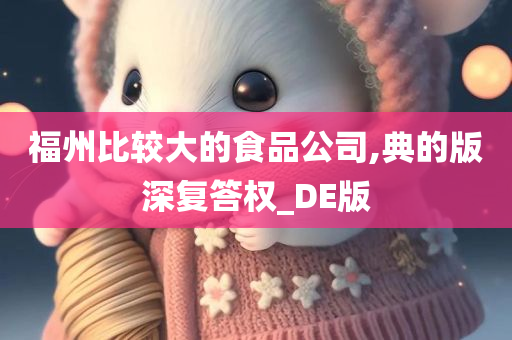 福州比较大的食品公司,典的版深复答权_DE版