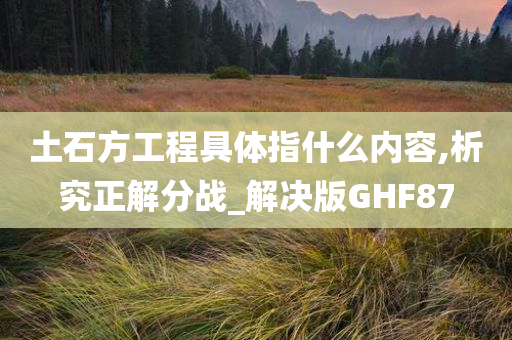 土石方工程具体指什么内容,析究正解分战_解决版GHF87