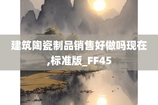 建筑陶瓷制品销售好做吗现在,标准版_FF45