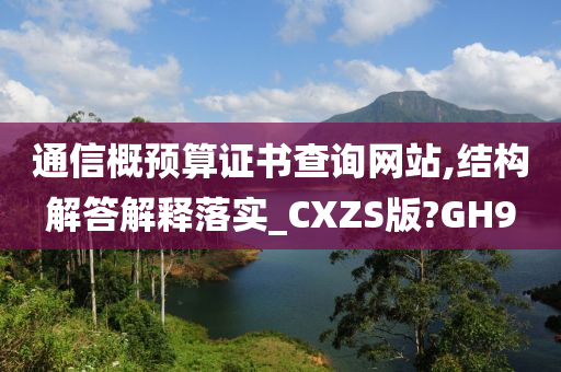 通信概预算证书查询网站,结构解答解释落实_CXZS版?GH9