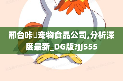 邢台咔嗞宠物食品公司,分析深度最新_DG版?JJ555