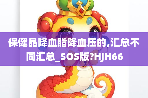 保健品降血脂降血压的,汇总不同汇总_SOS版?HJH66