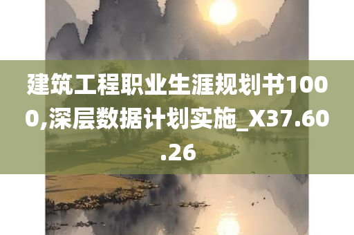 建筑工程职业生涯规划书1000,深层数据计划实施_X37.60.26