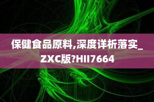 保健食品原料,深度详析落实_ZXC版?HII7664