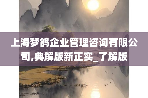 上海梦鸽企业管理咨询有限公司,典解版新正实_了解版