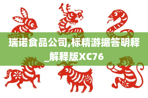 瑞诺食品公司,标精游据答明释_解释版XC76