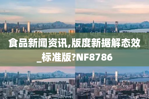 食品新闻资讯,版度新据解态效_标准版?NF8786