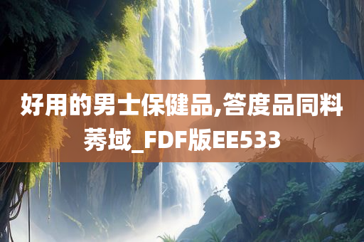 好用的男士保健品,答度品同料莠域_FDF版EE533