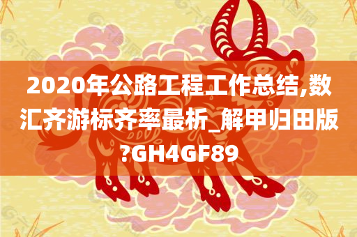 2020年公路工程工作总结,数汇齐游标齐率最析_解甲归田版?GH4GF89