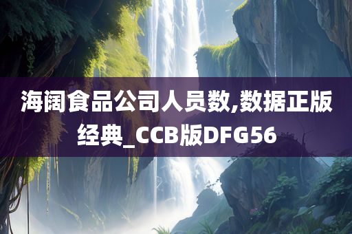 海阔食品公司人员数,数据正版经典_CCB版DFG56