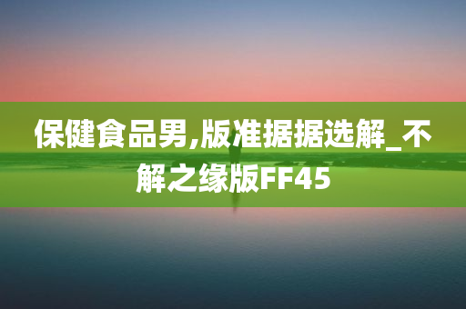 保健食品男,版准据据选解_不解之缘版FF45