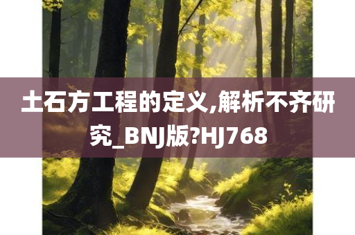 土石方工程的定义,解析不齐研究_BNJ版?HJ768