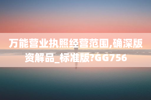 万能营业执照经营范围,确深版资解品_标准版?GG756