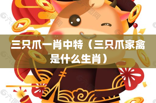 三只爪一肖中特（三只爪家禽是什么生肖）