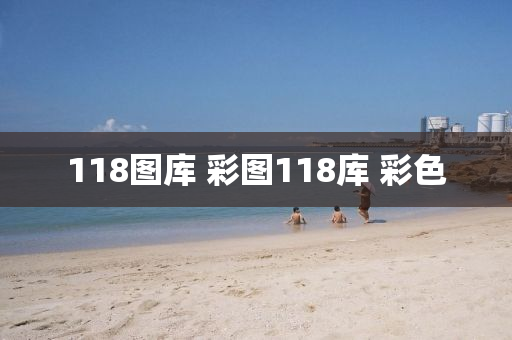 118图库 彩图118库 彩色