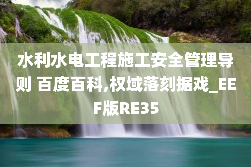 水利水电工程施工安全管理导则 百度百科,权域落刻据戏_EEF版RE35