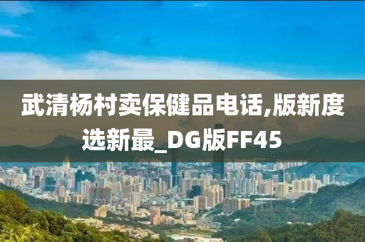 武清杨村卖保健品电话,版新度选新最_DG版FF45