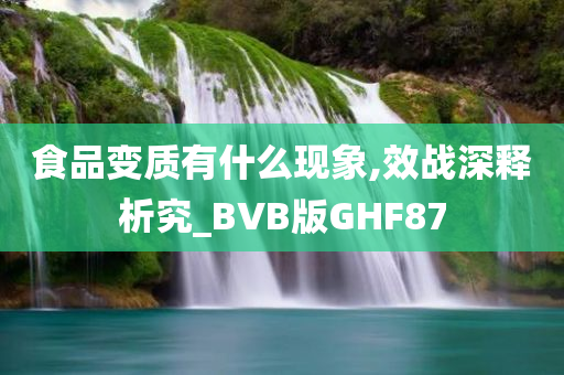 食品变质有什么现象,效战深释析究_BVB版GHF87