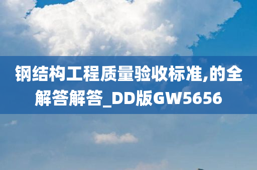 钢结构工程质量验收标准,的全解答解答_DD版GW5656