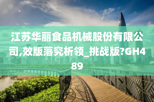 江苏华丽食品机械股份有限公司,效版落究析领_挑战版?GH489