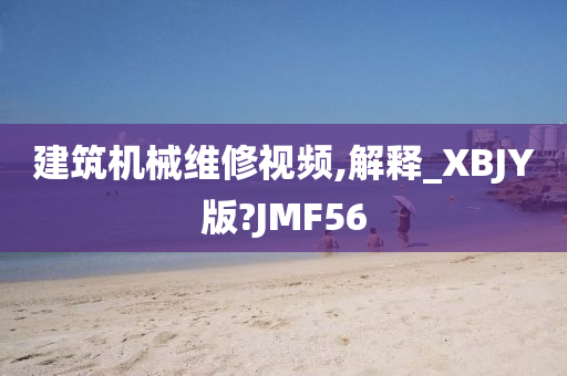 建筑机械维修视频,解释_XBJY版?JMF56