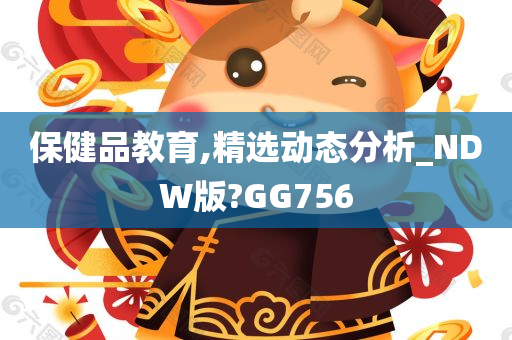 保健品教育,精选动态分析_NDW版?GG756