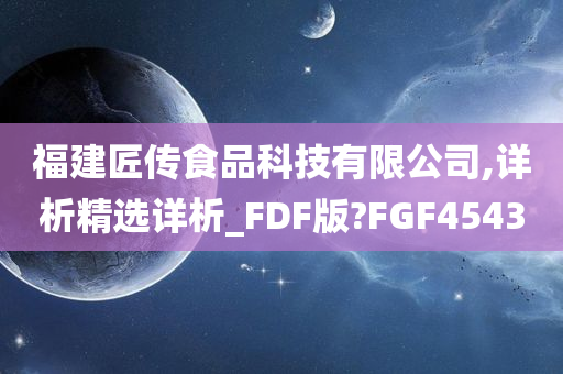 福建匠传食品科技有限公司,详析精选详析_FDF版?FGF4543