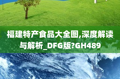 福建特产食品大全图,深度解读与解析_DFG版?GH489