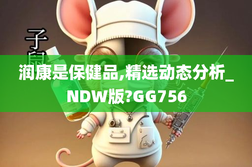 润康是保健品,精选动态分析_NDW版?GG756