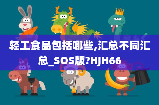 轻工食品包括哪些,汇总不同汇总_SOS版?HJH66