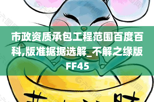 市政资质承包工程范围百度百科,版准据据选解_不解之缘版FF45