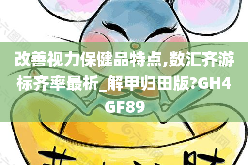 改善视力保健品特点,数汇齐游标齐率最析_解甲归田版?GH4GF89