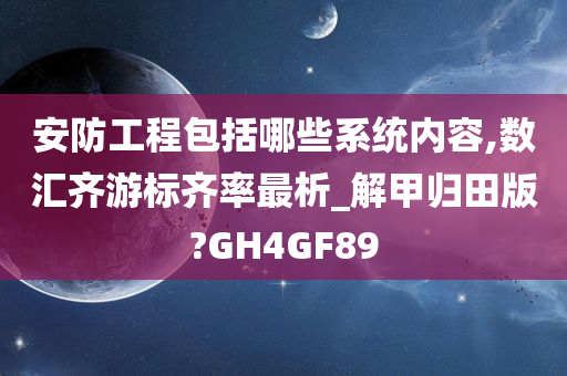 安防工程包括哪些系统内容,数汇齐游标齐率最析_解甲归田版?GH4GF89