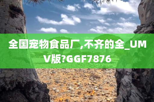 全国宠物食品厂,不齐的全_UMV版?GGF7876