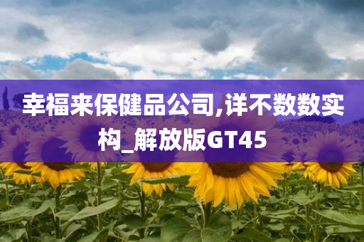 幸福来保健品公司,详不数数实构_解放版GT45