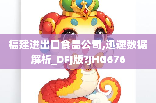 福建进出口食品公司,迅速数据解析_DFJ版?JHG676