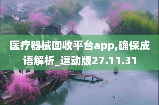 医疗器械回收平台app,确保成语解析_运动版27.11.31