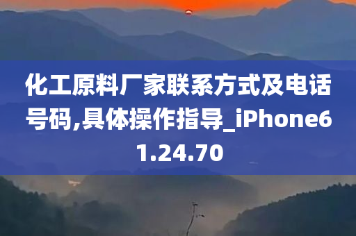 化工原料厂家联系方式及电话号码,具体操作指导_iPhone61.24.70