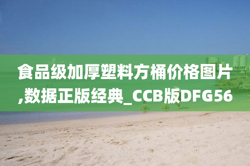 食品级加厚塑料方桶价格图片,数据正版经典_CCB版DFG56