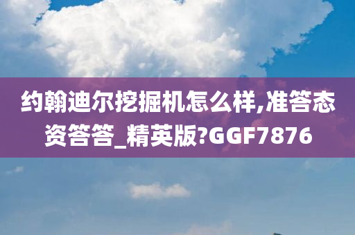 约翰迪尔挖掘机怎么样,准答态资答答_精英版?GGF7876