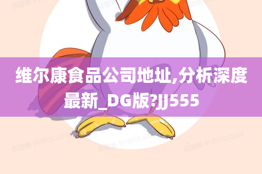 维尔康食品公司地址,分析深度最新_DG版?JJ555