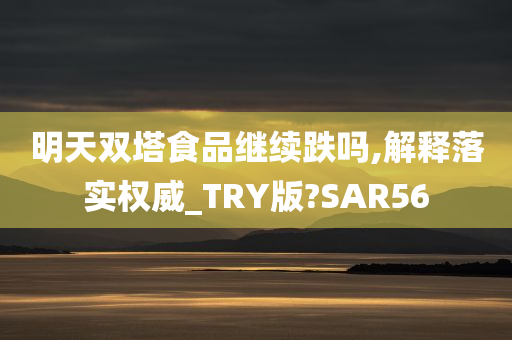 明天双塔食品继续跌吗,解释落实权威_TRY版?SAR56