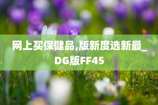 网上买保健品,版新度选新最_DG版FF45