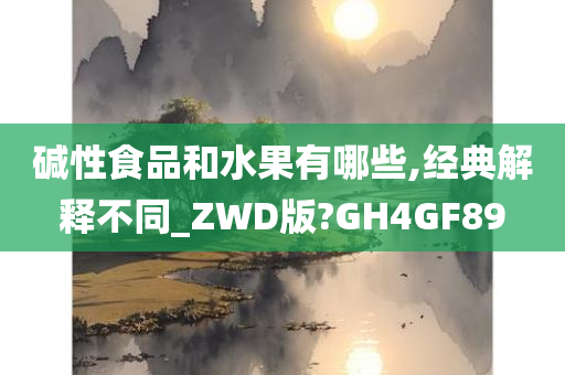 碱性食品和水果有哪些,经典解释不同_ZWD版?GH4GF89