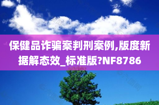 保健品诈骗案判刑案例,版度新据解态效_标准版?NF8786