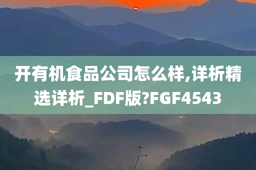 开有机食品公司怎么样,详析精选详析_FDF版?FGF4543