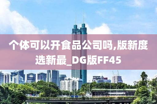 个体可以开食品公司吗,版新度选新最_DG版FF45